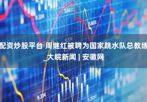 配资炒股平台 周继红被聘为国家跳水队总教练_大皖新闻 | 安徽网