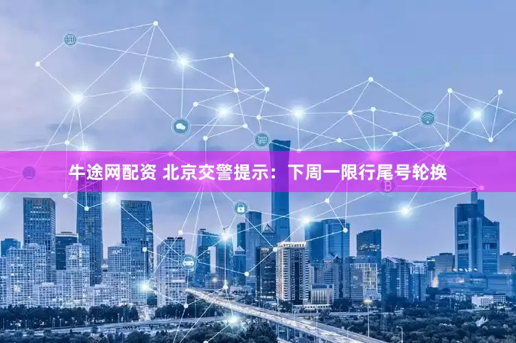 牛途网配资 北京交警提示：下周一限行尾号轮换