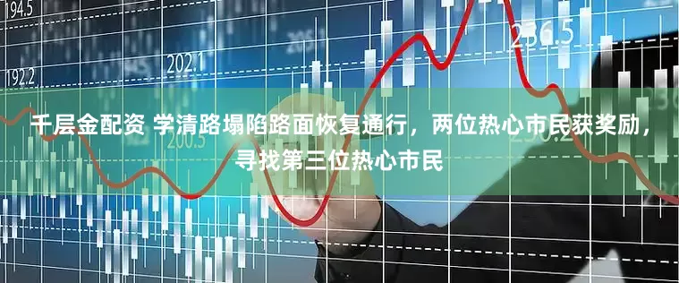 千层金配资 学清路塌陷路面恢复通行，两位热心市民获奖励，寻找第三位热心市民