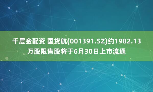 千层金配资 国货航(001391.SZ)约1982.13万股限售股将于6月30日上市流通