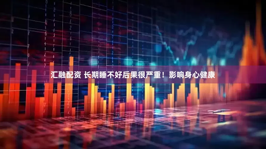汇融配资 长期睡不好后果很严重！影响身心健康