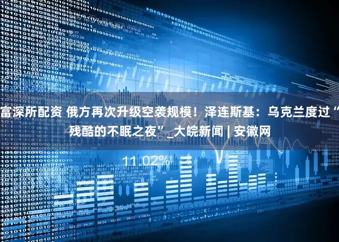 富深所配资 俄方再次升级空袭规模！泽连斯基：乌克兰度过“残酷的不眠之夜”_大皖新闻 | 安徽网