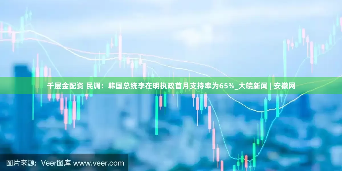 千层金配资 民调：韩国总统李在明执政首月支持率为65%_大皖新闻 | 安徽网
