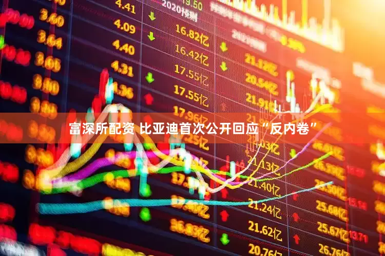 富深所配资 比亚迪首次公开回应“反内卷”