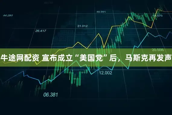 牛途网配资 宣布成立“美国党”后，马斯克再发声
