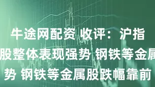 牛途网配资 收评：沪指微跌 医药股整体表现强势 钢铁等金属股跌幅靠前