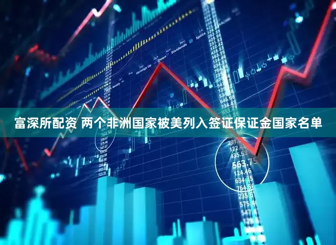 富深所配资 两个非洲国家被美列入签证保证金国家名单