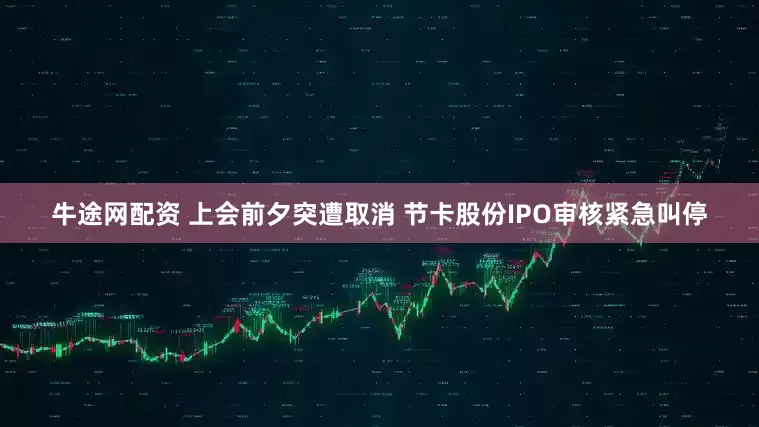 牛途网配资 上会前夕突遭取消 节卡股份IPO审核紧急叫停