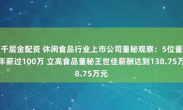 千层金配资 休闲食品行业上市公司董秘观察：5位董秘年薪过100万 立高食品董秘王世佳薪酬达到138.75万元