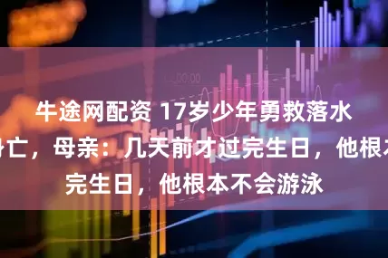 牛途网配资 17岁少年勇救落水婆婆不幸身亡，母亲：几天前才过完生日，他根本不会游泳