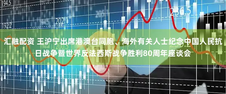 汇融配资 王沪宁出席港澳台同胞、海外有关人士纪念中国人民抗日战争暨世界反法西斯战争胜利80周年座谈会