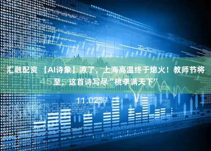 汇融配资 【AI诗象】凉了，上海高温终于熄火！教师节将至，这首诗写尽“桃李满天下”