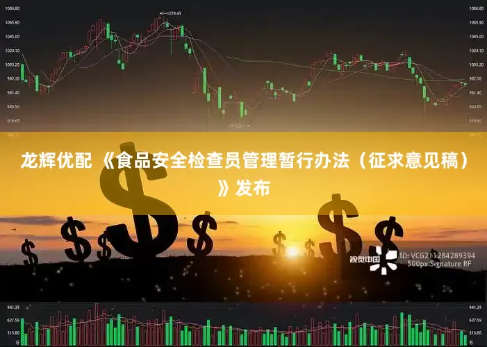 龙辉优配 《食品安全检查员管理暂行办法（征求意见稿）》发布