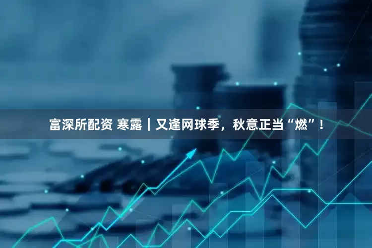 富深所配资 寒露｜又逢网球季，秋意正当“燃”！