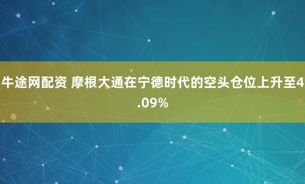牛途网配资 摩根大通在宁德时代的空头仓位上升至4.09%