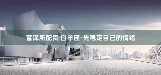 富深所配资 白羊座-先稳定自己的情绪