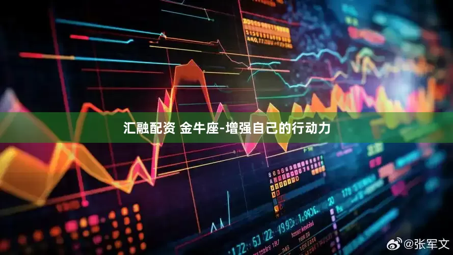 汇融配资 金牛座-增强自己的行动力