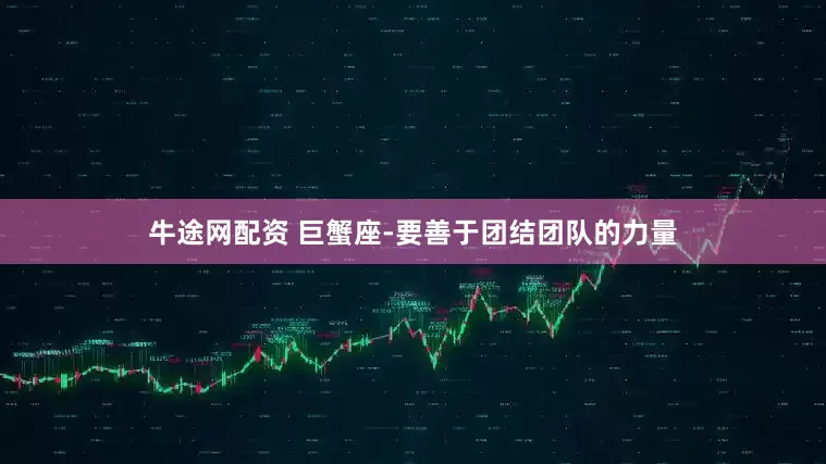 牛途网配资 巨蟹座-要善于团结团队的力量
