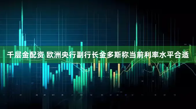 千层金配资 欧洲央行副行长金多斯称当前利率水平合适