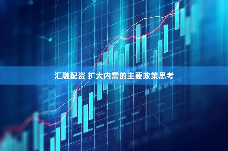 汇融配资 扩大内需的主要政策思考