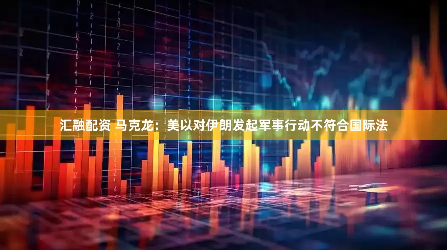 汇融配资 马克龙：美以对伊朗发起军事行动不符合国际法