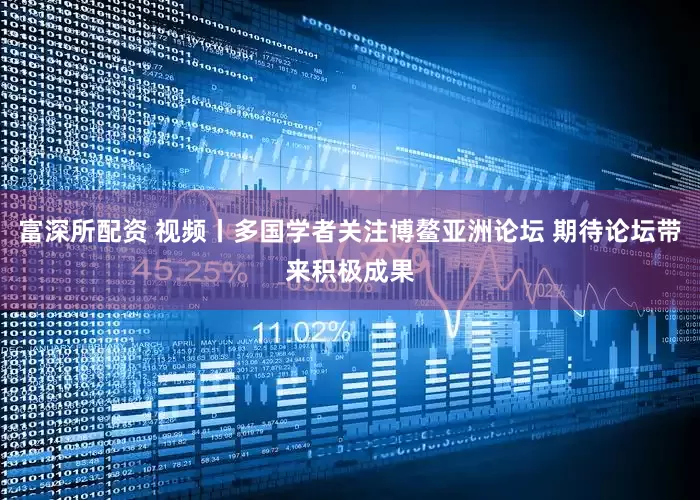 富深所配资 视频丨多国学者关注博鳌亚洲论坛 期待论坛带来积极成果