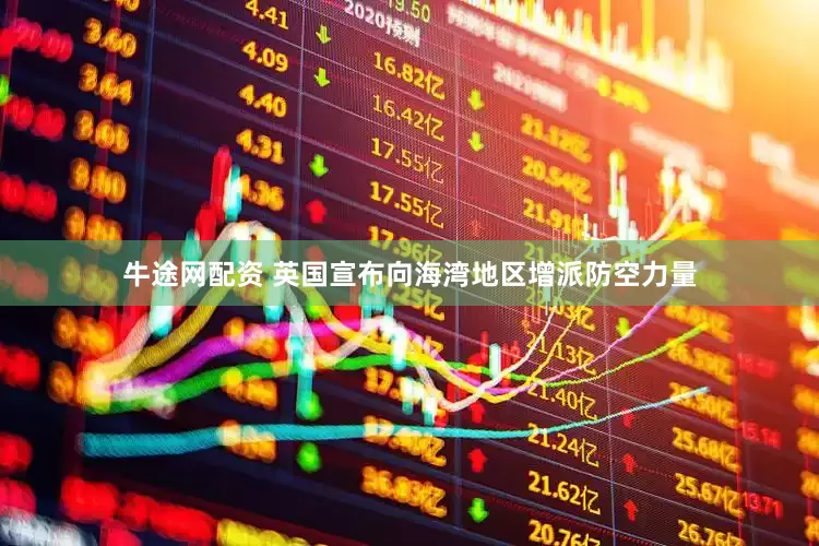 牛途网配资 英国宣布向海湾地区增派防空力量